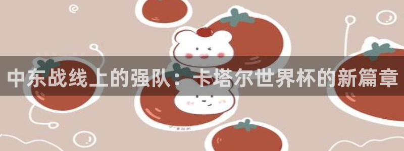 世预赛直播：中东战线上的强队：卡塔尔世界杯的新篇章