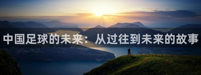 2026世界杯对阵图：中国足球的未来：从过往到未来的故事